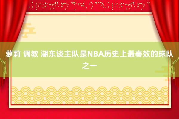 萝莉 调教 湖东谈主队是NBA历史上最奏效的球队之一