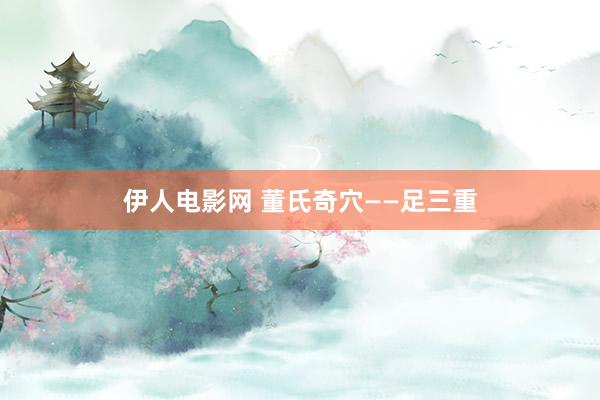 伊人电影网 董氏奇穴——足三重