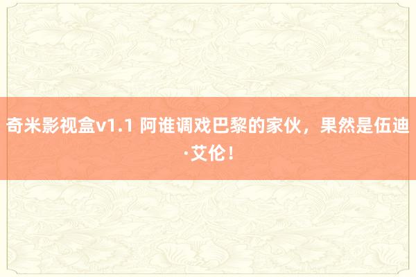 奇米影视盒v1.1 阿谁调戏巴黎的家伙，果然是伍迪·艾伦！