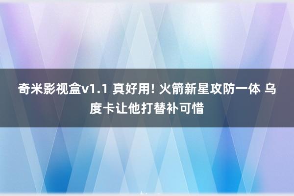 奇米影视盒v1.1 真好用! 火箭新星攻防一体 乌度卡让他打替补可惜