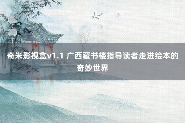奇米影视盒v1.1 广西藏书楼指导读者走进绘本的奇妙世界