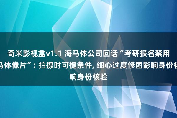 奇米影视盒v1.1 海马体公司回话“考研报名禁用海马体像片”: 拍摄时可提条件， 细心过度修图影响身份核验