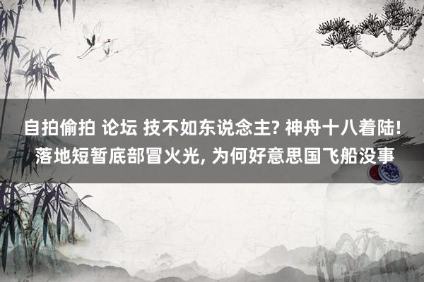 自拍偷拍 论坛 技不如东说念主? 神舟十八着陆! 落地短暂底部冒火光， 为何好意思国飞船没事