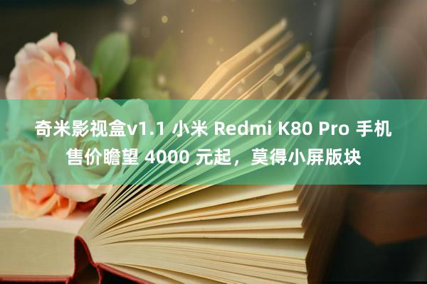 奇米影视盒v1.1 小米 Redmi K80 Pro 手机售价瞻望 4000 元起，莫得小屏版块