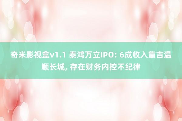 奇米影视盒v1.1 泰鸿万立IPO: 6成收入靠吉温顺长城， 存在财务内控不纪律