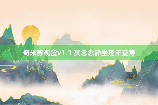 奇米影视盒v1.1 冥念念静坐延年益寿