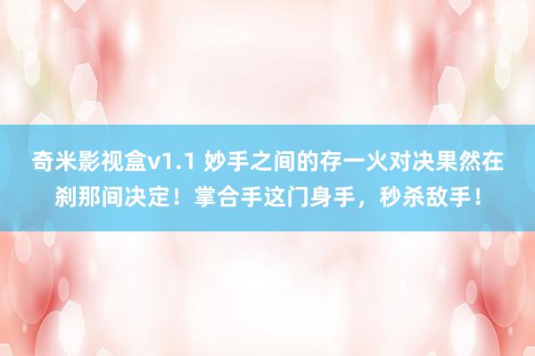 奇米影视盒v1.1 妙手之间的存一火对决果然在刹那间决定！掌合手这门身手，秒杀敌手！