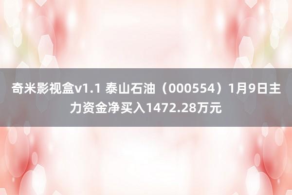 奇米影视盒v1.1 泰山石油（000554）1月9日主力资金净买入1472.28万元