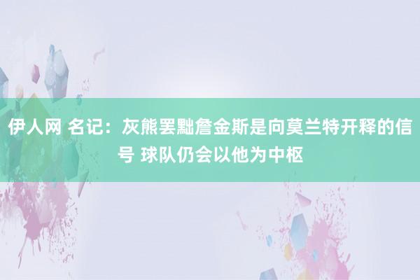伊人网 名记：灰熊罢黜詹金斯是向莫兰特开释的信号 球队仍会以他为中枢