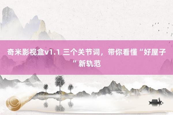 奇米影视盒v1.1 三个关节词，带你看懂“好屋子”新轨范