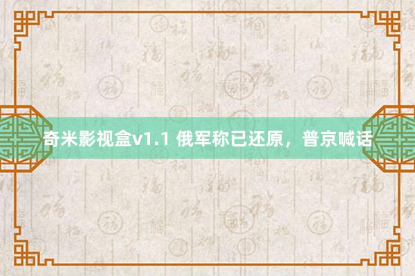奇米影视盒v1.1 俄军称已还原，普京喊话