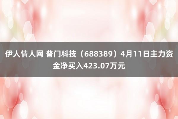 伊人情人网 普门科技（688389）4月11日主力资金净买入423.07万元
