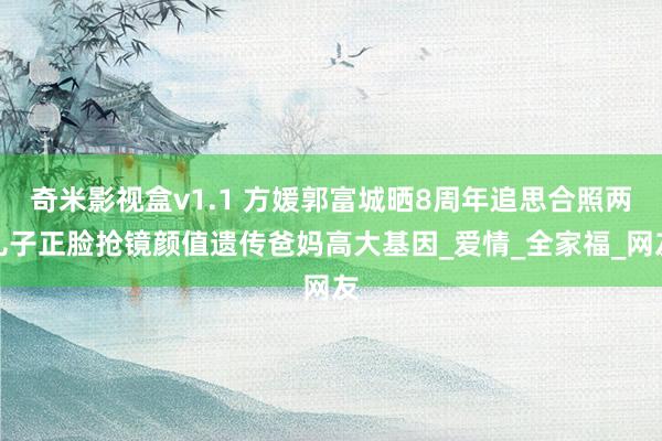 奇米影视盒v1.1 方媛郭富城晒8周年追思合照两儿子正脸抢镜颜值遗传爸妈高大基因_爱情_全家福_网友