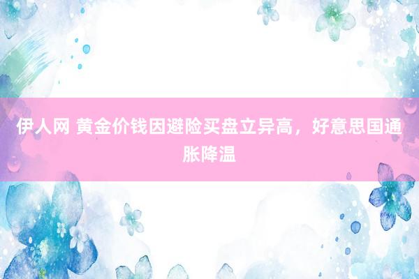 伊人网 黄金价钱因避险买盘立异高，好意思国通胀降温