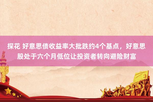 探花 好意思债收益率大批跌约4个基点，好意思股处于六个月低位让投资者转向避险财富