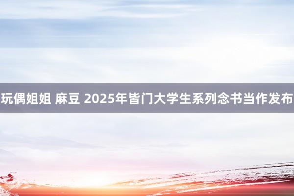 玩偶姐姐 麻豆 2025年皆门大学生系列念书当作发布