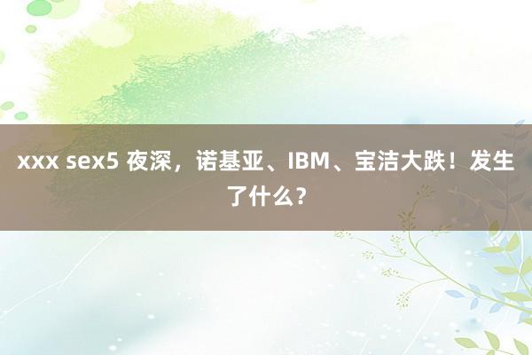xxx sex5 夜深，诺基亚、IBM、宝洁大跌！发生了什么？