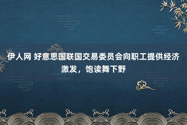 伊人网 好意思国联国交易委员会向职工提供经济激发，饱读舞下野