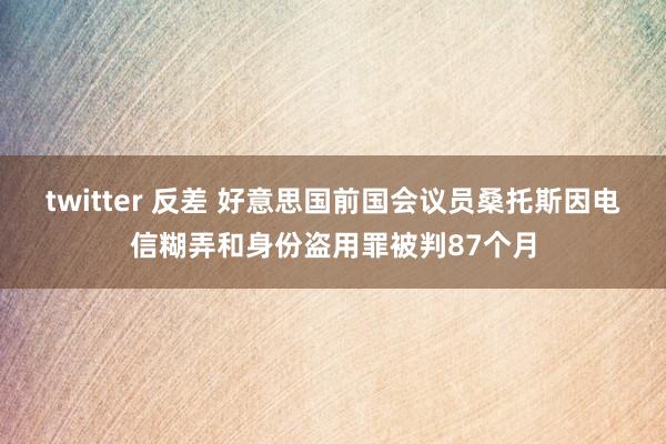 twitter 反差 好意思国前国会议员桑托斯因电信糊弄和身份盗用罪被判87个月