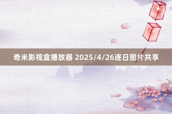 奇米影视盒播放器 2025/4/26逐日图片共享