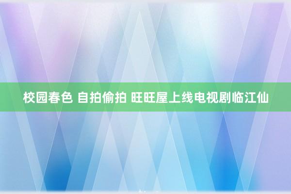 校园春色 自拍偷拍 旺旺屋上线电视剧临江仙