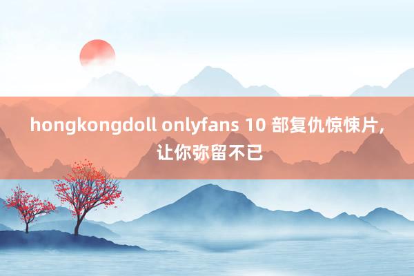 hongkongdoll onlyfans 10 部复仇惊悚片， 让你弥留不已