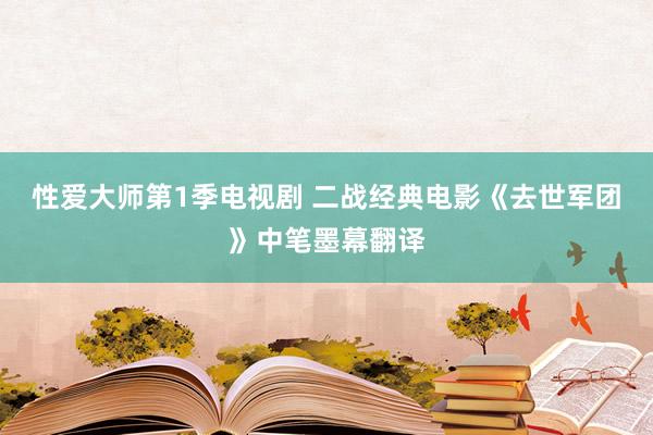性爱大师第1季电视剧 二战经典电影《去世军团》中笔墨幕翻译